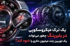 چگونه یک ترک میکروسکوپی در بلبرینگ میتواند باعث خرابی یک توربین چند میلیون دلاری شود؟